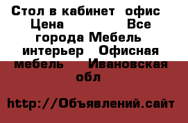 Стол в кабинет, офис › Цена ­ 100 000 - Все города Мебель, интерьер » Офисная мебель   . Ивановская обл.